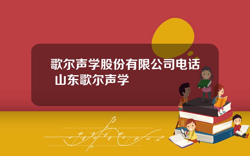 歌尔声学股份有限公司电话 山东歌尔声学